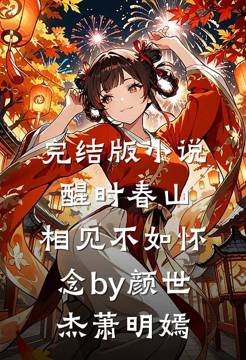 完结版小说醒时春山，相见不如怀念by颜世杰萧明嫣