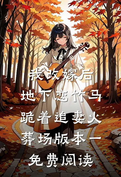 我改嫁后，地下恋竹马跪着追妻火葬场版本一免费阅读
