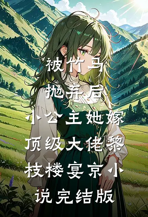 被竹马抛弃后，小公主她嫁顶级大佬黎枝楼宴京小说完结版