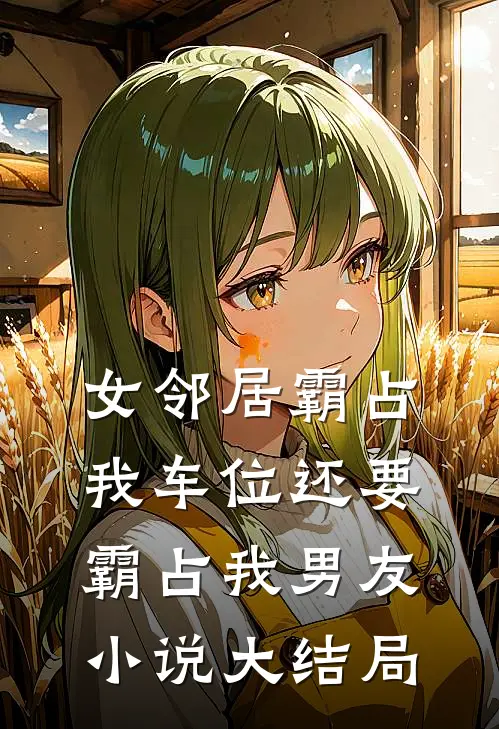 女邻居霸占我车位还要霸占我男友小说大结局