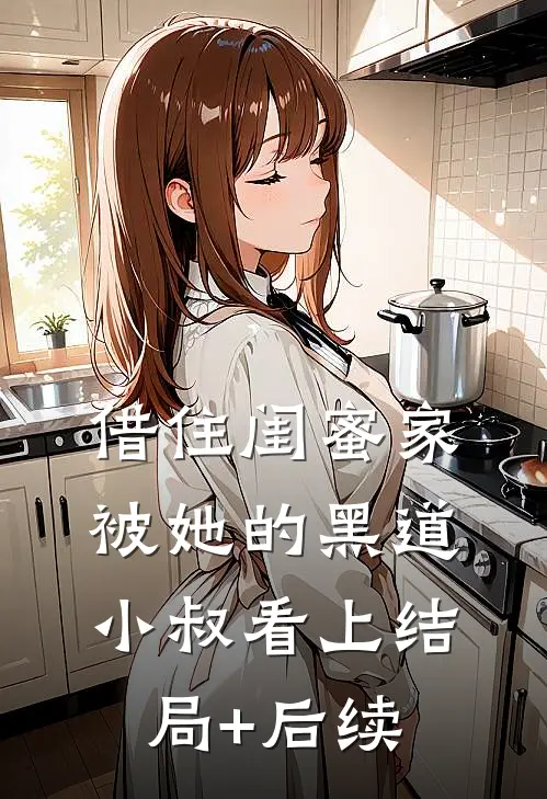 借住闺蜜家，被她的黑道小叔看上结局+后续