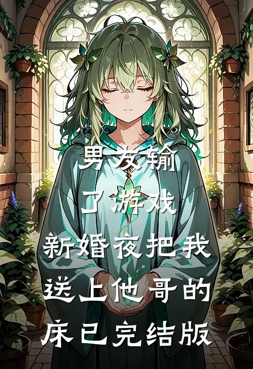 男友输了游戏，新婚夜把我送上他哥的床已完结版