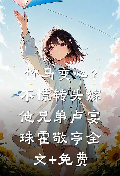 竹马变心？不慌，转头嫁他兄弟卢宴珠霍敬亭全文+免费