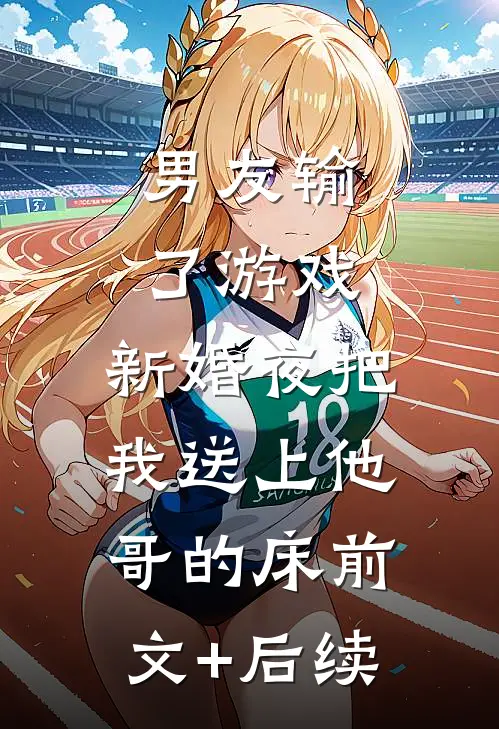 男友输了游戏，新婚夜把我送上他哥的床前文+后续
