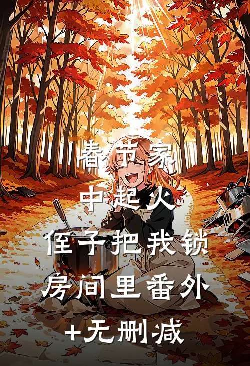 春节家中起火，侄子把我锁房间里番外+无删减