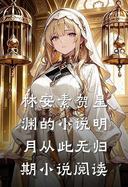 林安素贺星渊的小说明月从此无归期小说阅读