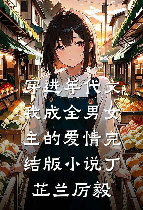 穿进年代文，我成全男女主的爱情完结版小说丁芷兰厉毅