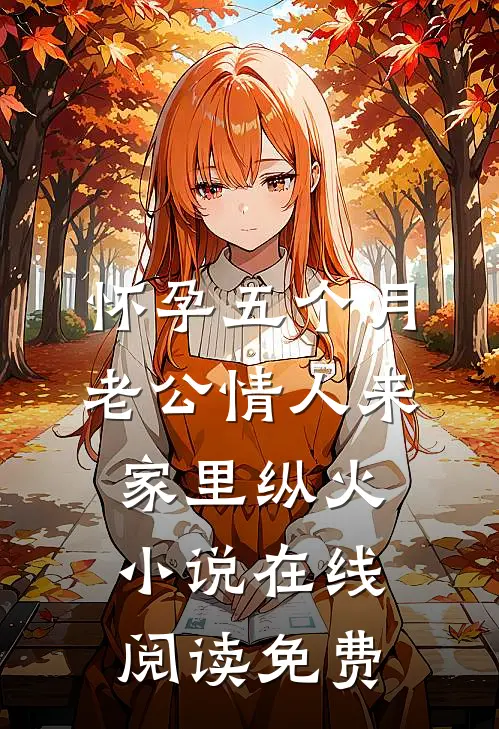 怀孕五个月，老公情人来家里纵火小说在线阅读免费