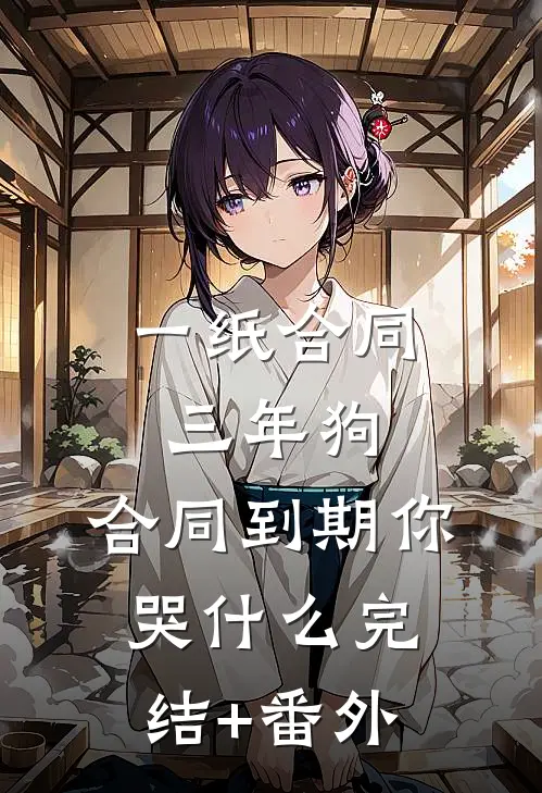 一纸合同三年狗，合同到期你哭什么完结+番外