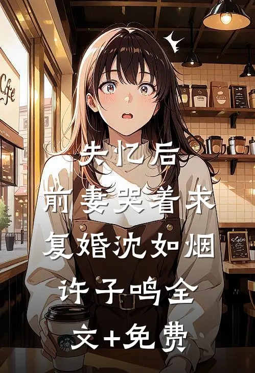 失忆后，前妻哭着求复婚沈如烟许子鸣全文+免费