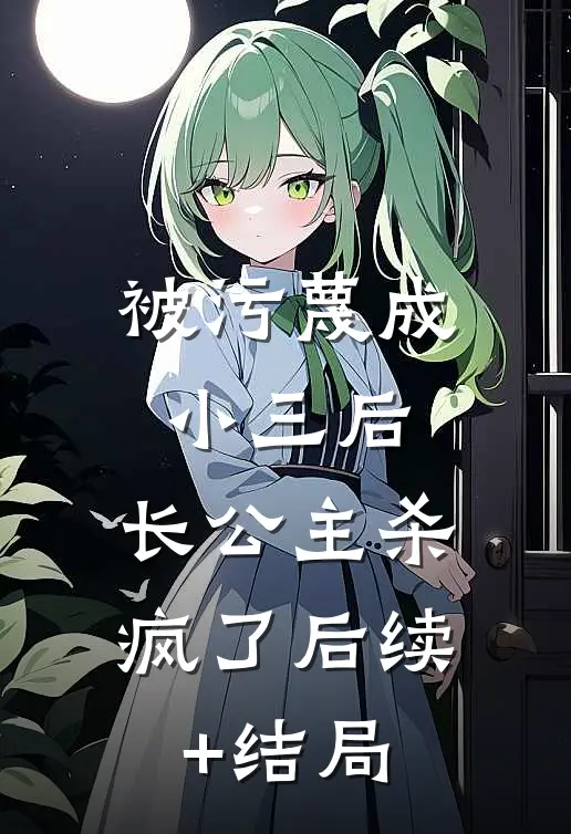 被污蔑成小三后，长公主杀疯了后续+结局