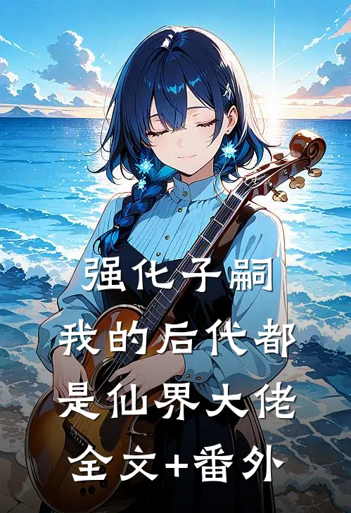强化子嗣，我的后代都是仙界大佬全文+番外