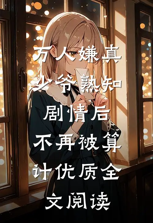 万人嫌真少爷熟知剧情后，不再被算计优质全文阅读