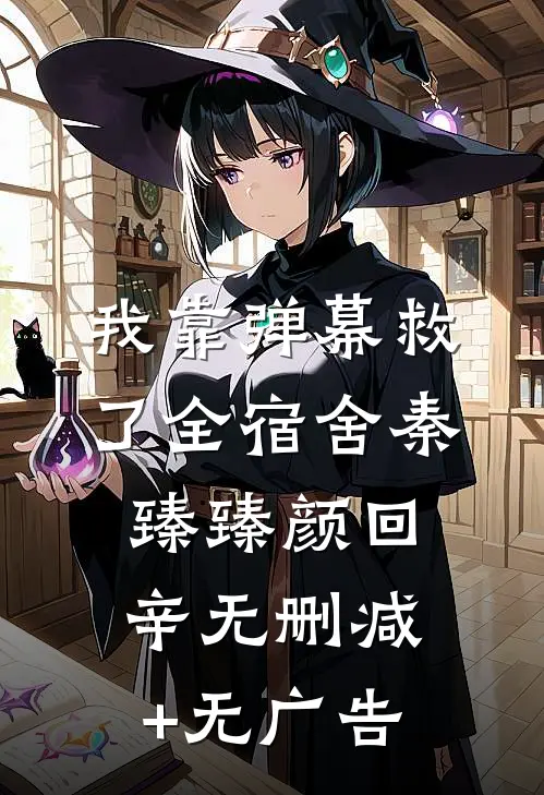 我靠弹幕救了全宿舍秦臻臻颜回辛无删减+无广告