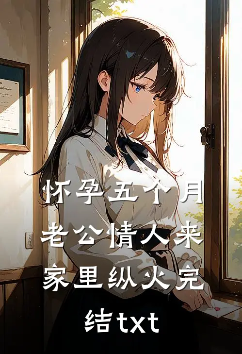 怀孕五个月，老公情人来家里纵火完结txt