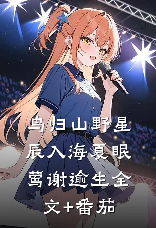 鸟归山野星辰入海夏眠莺谢逾生全文+番茄