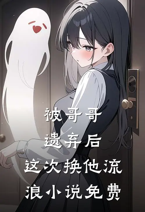 被哥哥遗弃后，这次换他流浪小说免费