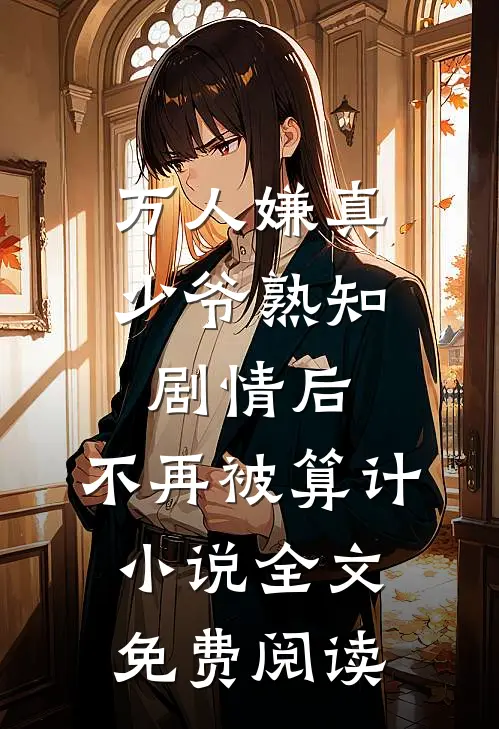 万人嫌真少爷熟知剧情后，不再被算计小说全文免费阅读