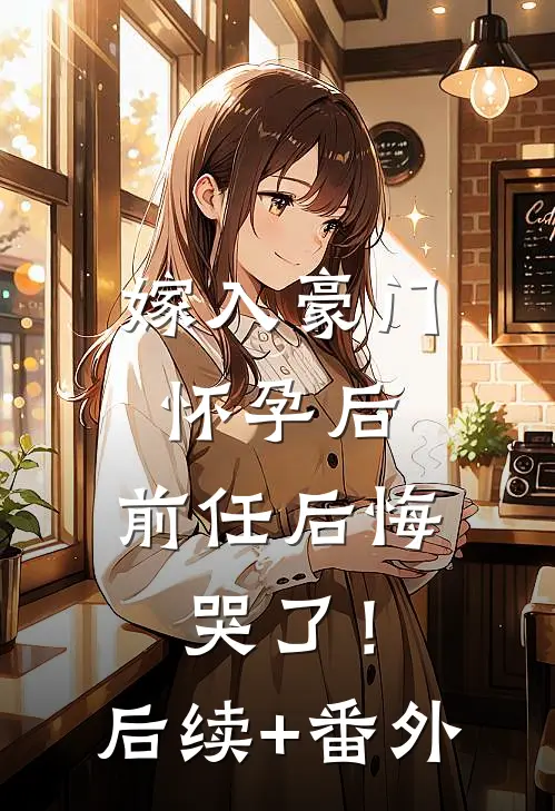 嫁入豪门怀孕后，前任后悔哭了！后续+番外