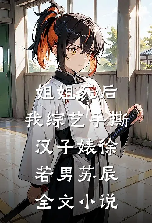 姐姐死后，我综艺手撕汉子婊徐若男苏辰全文小说