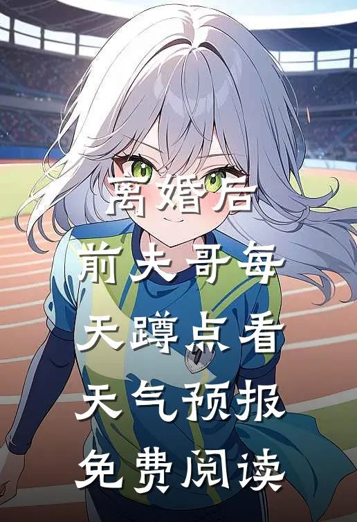 离婚后，前夫哥每天蹲点看天气预报免费阅读