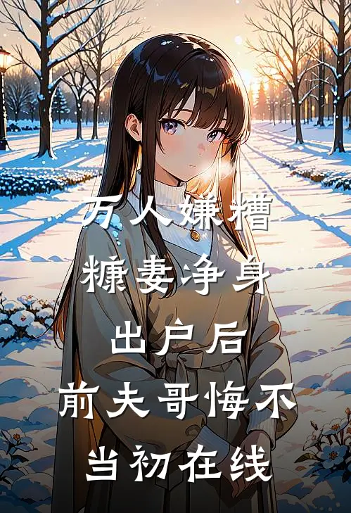 万人嫌糟糠妻净身出户后，前夫哥悔不当初在线