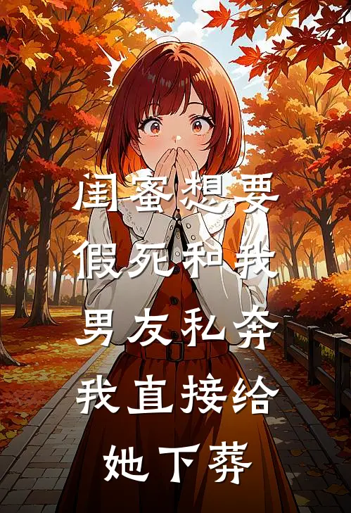 闺蜜想要假死和我男友私奔，我直接给她下葬