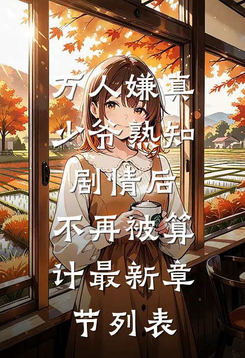 万人嫌真少爷熟知剧情后，不再被算计最新章节列表