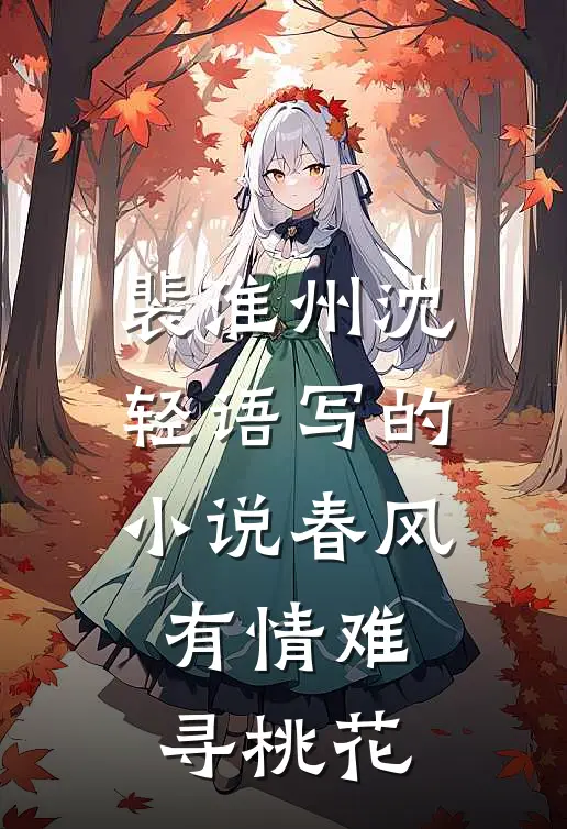 裴淮州沈轻语写的小说春风有情难寻桃花