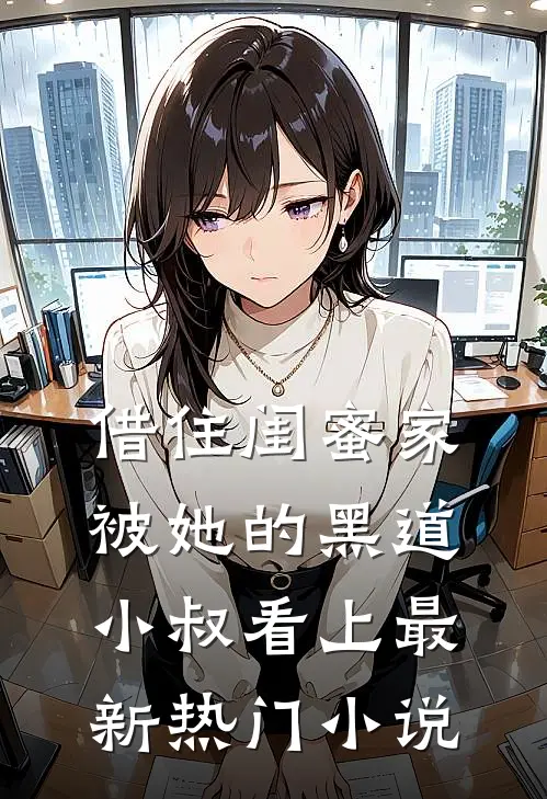 借住闺蜜家，被她的黑道小叔看上最新热门小说