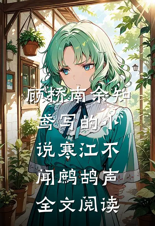 顾桥南余知鸢写的小说寒江不闻鹧鸪声全文阅读
