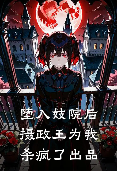 堕入妓院后，摄政王为我杀疯了出品
