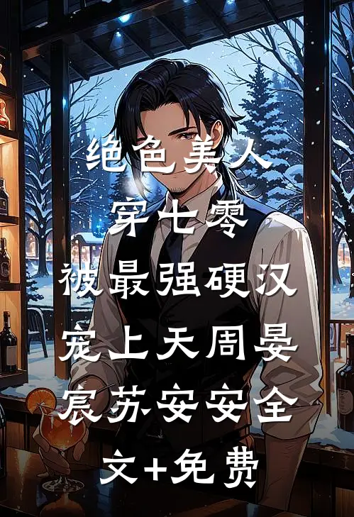 绝色美人穿七零，被最强硬汉宠上天周晏宸苏安安全文+免费
