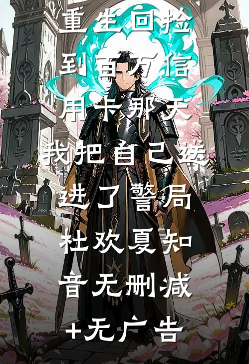 重生回捡到百万信用卡那天，我把自己送进了警局杜欢夏知音无删减+无广告