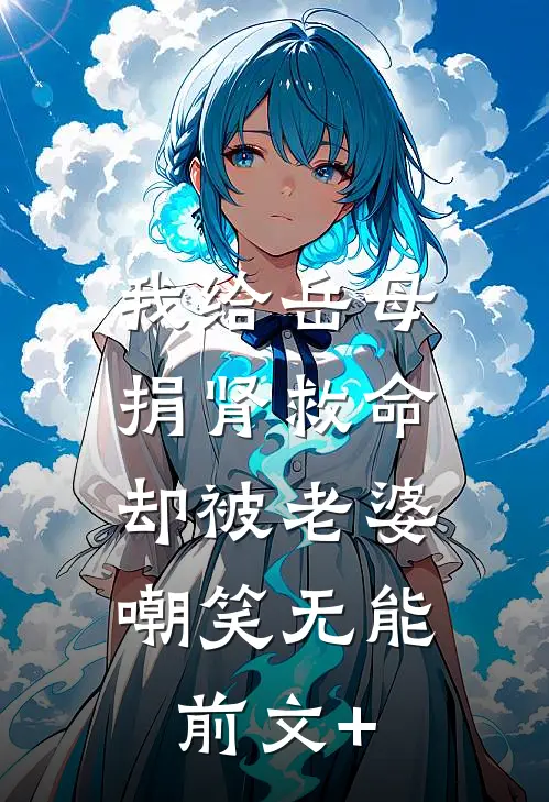 我给岳母捐肾救命，却被老婆嘲笑无能前文+