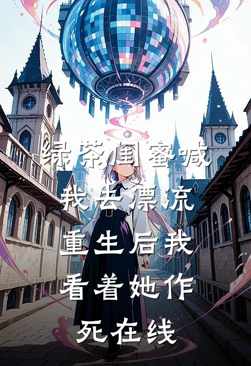 绿茶闺蜜喊我去漂流，重生后我看着她作死在线