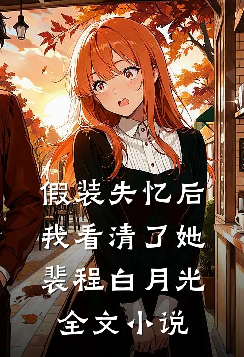 假装失忆后，我看清了她裴程白月光全文小说