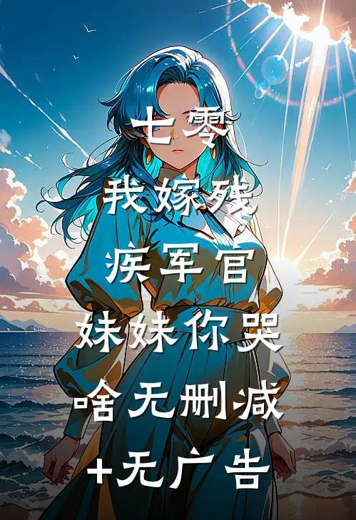 七零：我嫁残疾军官，妹妹你哭啥无删减+无广告