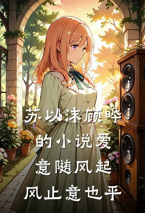 苏以沫顾晔的小说爱意随风起，风止意也平