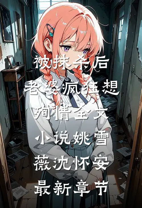 被抹杀后，老婆疯狂想殉情全文小说姚雪薇沈怀安最新章节