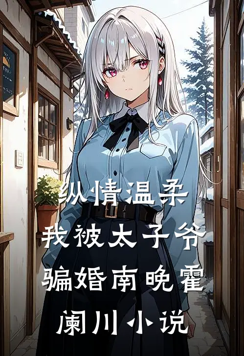纵情温柔，我被太子爷骗婚南晚霍阑川小说
