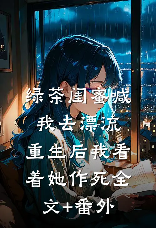 绿茶闺蜜喊我去漂流，重生后我看着她作死全文+番外