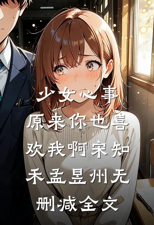 少女心事：原来你也喜欢我啊宋知禾孟昱州无删减全文