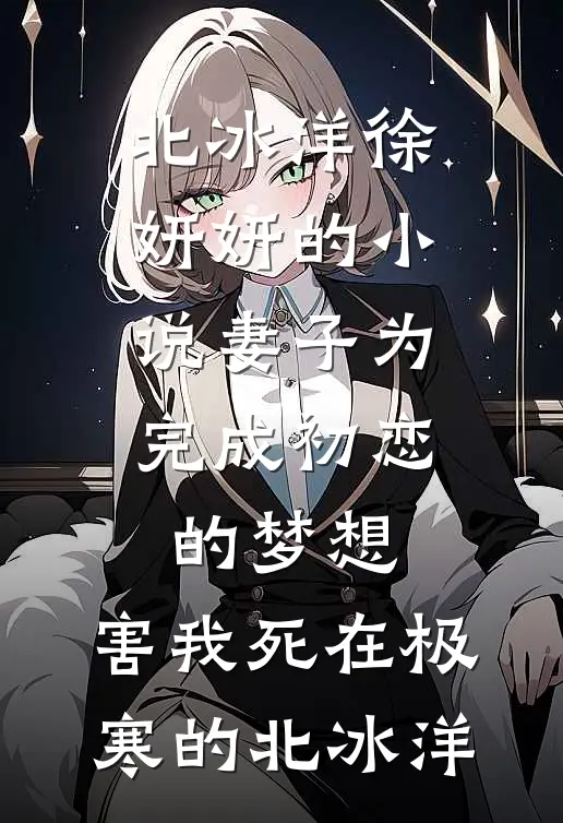 北冰洋徐妍妍的小说妻子为完成初恋的梦想，害我死在极寒的北冰洋