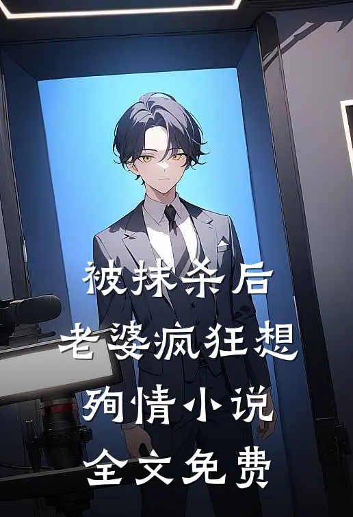 被抹杀后，老婆疯狂想殉情小说全文免费
