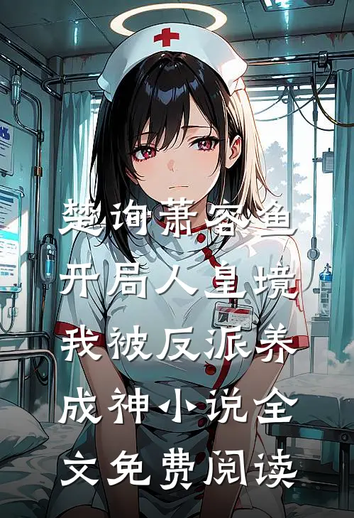 楚询萧容鱼开局人皇境，我被反派养成神小说全文免费阅读