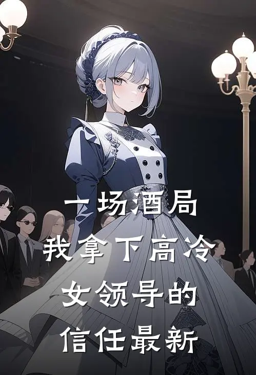 一场酒局，我拿下高冷女领导的信任最新