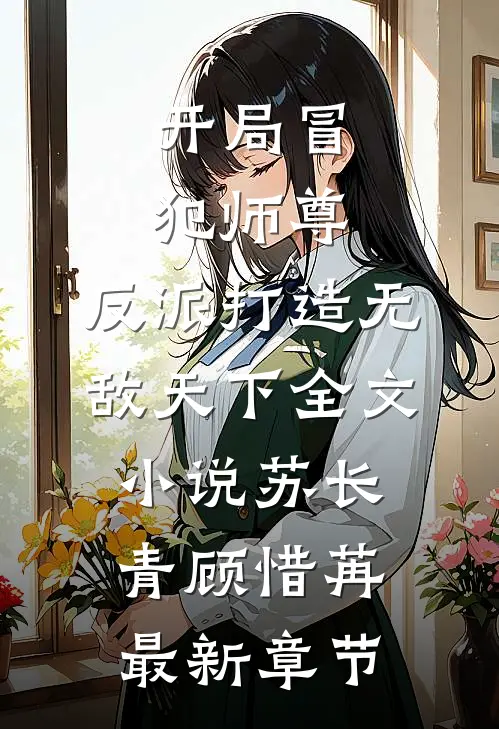开局冒犯师尊，反派打造无敌天下全文小说苏长青顾惜苒最新章节