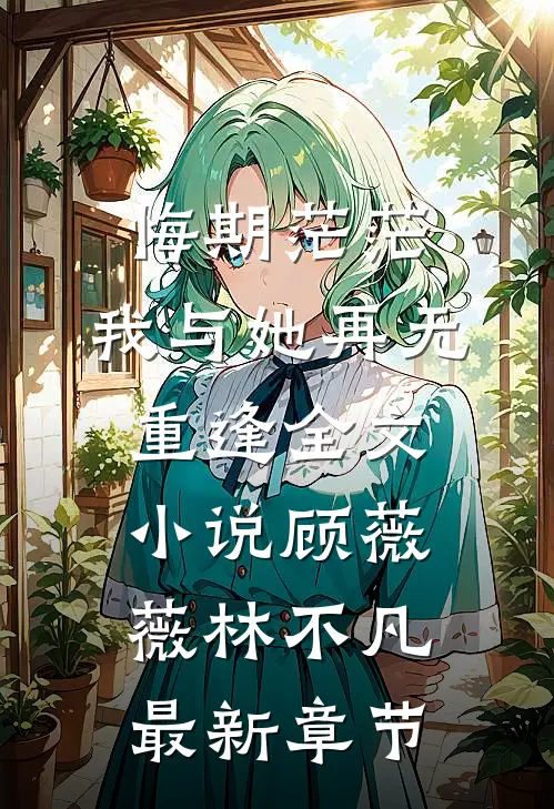 悔期茫茫，我与她再无重逢全文小说顾薇薇林不凡最新章节