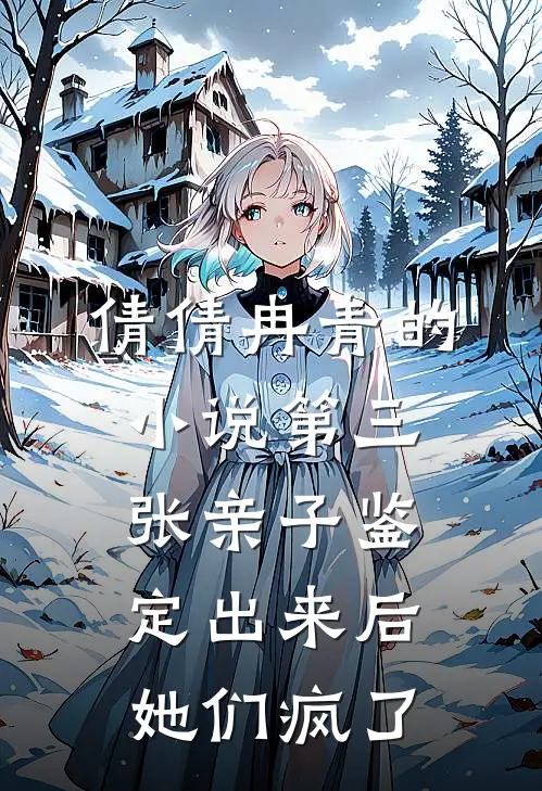 倩倩冉青的小说第三张亲子鉴定出来后，她们疯了